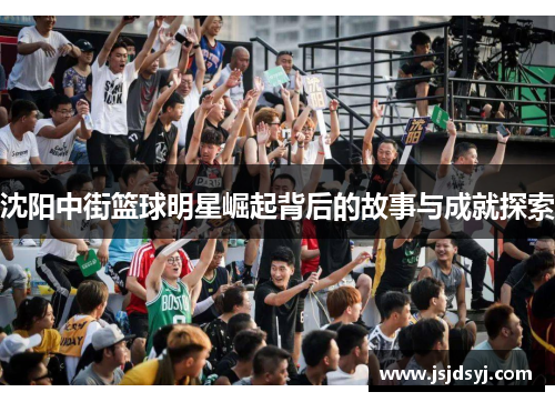 沈阳中街篮球明星崛起背后的故事与成就探索